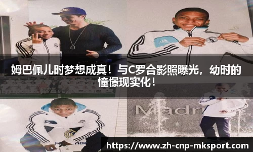 姆巴佩儿时梦想成真！与C罗合影照曝光，幼时的憧憬现实化！