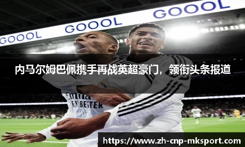 内马尔姆巴佩携手再战英超豪门，领衔头条报道