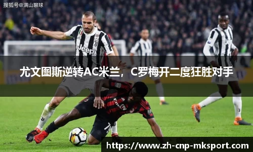 尤文图斯逆转AC米兰，C罗梅开二度狂胜对手